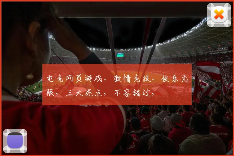 电竞网页游戏，激情竞技，快乐无限，三大亮点，不容错过，