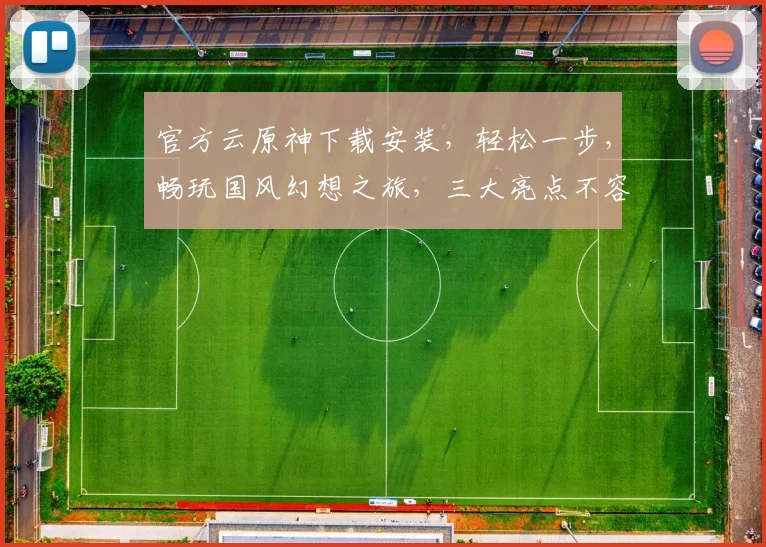官方云原神下载安装，轻松一步，畅玩国风幻想之旅，三大亮点不容错过，必看攻略