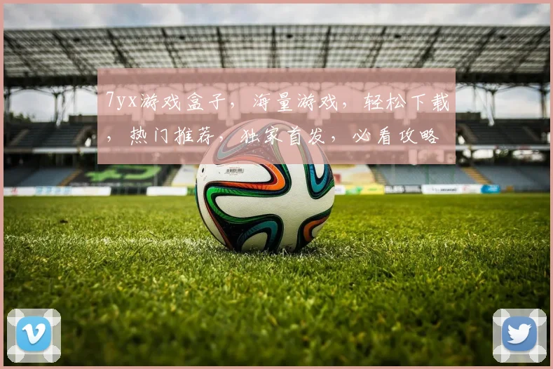 7yx游戏盒子，海量游戏，轻松下载，热门推荐，独家首发，必看攻略